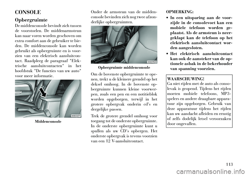 Lancia Flavia 2012  Instructieboek (in Dutch) CONSOLE
Opbergruimte
De middenconsole bevindt zich tussen
de voorstoelen. De middenarmsteun
kan naar voren worden geschoven om
extra comfort aan de gebruiker te bie-
den. De middenconsole kan worden
g
