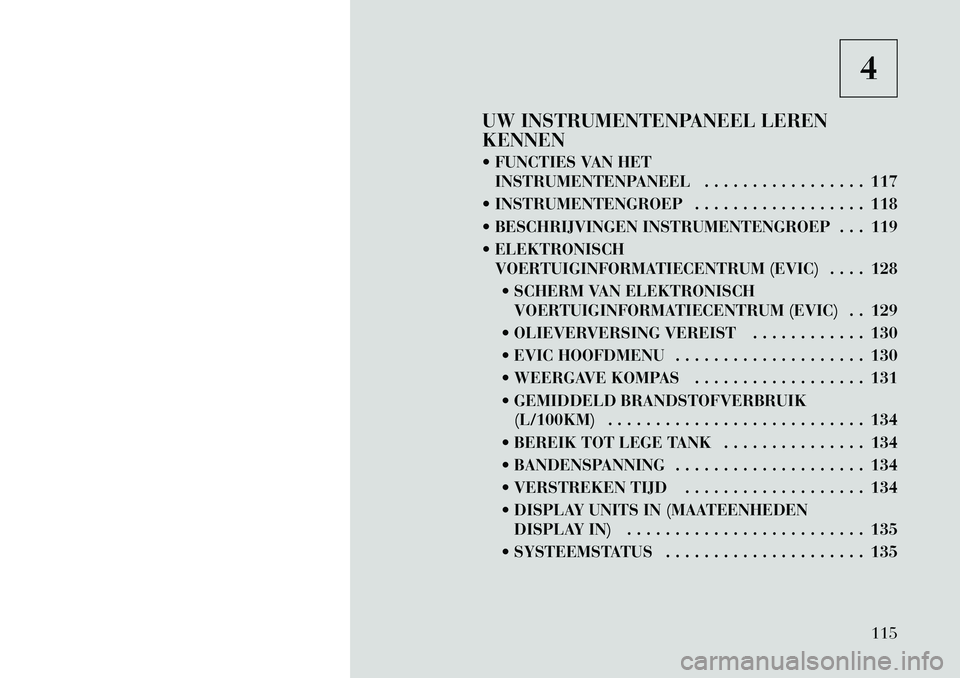 Lancia Flavia 2012 Instructieboek (in Dutch) 4
UW INSTRUMENTENPANEEL LEREN
KENNEN
FUNCTIES VAN HET INSTRUMENTENPANEEL . . . . . . . . . . . . . . . . . 117
INSTRUMENTENGROEP . . . . . . . . . . . . . . . . . . 118
BESCHRIJVINGEN INSTRUMENT Lancia Flavia 2012 Instructieboek (in Dutch) 4
UW INSTRUMENTENPANEEL LEREN
KENNEN
FUNCTIES VAN HET INSTRUMENTENPANEEL . . . . . . . . . . . . . . . . . 117
INSTRUMENTENGROEP . . . . . . . . . . . . . . . . . . 118
BESCHRIJVINGEN INSTRUMENT