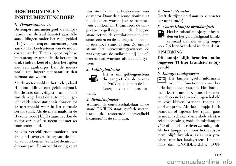 Lancia Flavia 2012 Instructieboek (in Dutch) BESCHRIJVINGEN
INSTRUMENTENGROEP
1. Temperatuurmeter
De temperatuurmeter geeft de tempe-
ratuur van de koelvloeistof aan. Alle
aanduidingen onder het rode gebied
(H ) van de temperatuurmeter geven
aan Lancia Flavia 2012 Instructieboek (in Dutch) BESCHRIJVINGEN
INSTRUMENTENGROEP
1. Temperatuurmeter
De temperatuurmeter geeft de tempe-
ratuur van de koelvloeistof aan. Alle
aanduidingen onder het rode gebied
(H ) van de temperatuurmeter geven
aan
