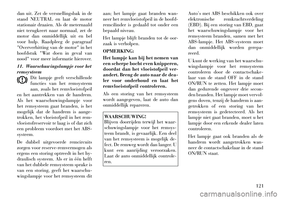 Lancia Flavia 2012 Instructieboek (in Dutch) dan uit. Zet de versnellingsbak in de
stand NEUTRAL en laat de motor
stationair draaien. Als de meternaald
niet terugkeert naar normaal, zet de
motor dan onmiddellijk uit en bel
voor hulp. Raadpleeg d Lancia Flavia 2012 Instructieboek (in Dutch) dan uit. Zet de versnellingsbak in de
stand NEUTRAL en laat de motor
stationair draaien. Als de meternaald
niet terugkeert naar normaal, zet de
motor dan onmiddellijk uit en bel
voor hulp. Raadpleeg d