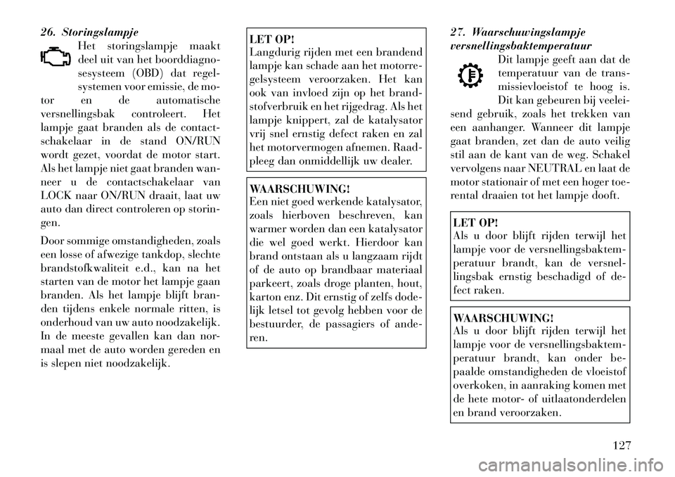 Lancia Flavia 2012 Instructieboek (in Dutch) 26. StoringslampjeHet storingslampje maakt
deel uit van het boorddiagno-
sesysteem (OBD) dat regel-
systemen voor emissie, de mo-
tor en de automatische
versnellingsbak controleert. Het
lampje gaat br Lancia Flavia 2012 Instructieboek (in Dutch) 26. StoringslampjeHet storingslampje maakt
deel uit van het boorddiagno-
sesysteem (OBD) dat regel-
systemen voor emissie, de mo-
tor en de automatische
versnellingsbak controleert. Het
lampje gaat br