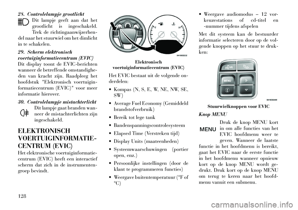 Lancia Flavia 2012 Instructieboek (in Dutch) 28. Controlelampje grootlichtDit lampje geeft aan dat het
grootlicht is ingeschakeld.
Trek de richtingaanwijzerhen-
del naar het stuurwiel om het dimlicht
in te schakelen.
29. Scherm elektronisch
voer Lancia Flavia 2012 Instructieboek (in Dutch) 28. Controlelampje grootlichtDit lampje geeft aan dat het
grootlicht is ingeschakeld.
Trek de richtingaanwijzerhen-
del naar het stuurwiel om het dimlicht
in te schakelen.
29. Scherm elektronisch
voer