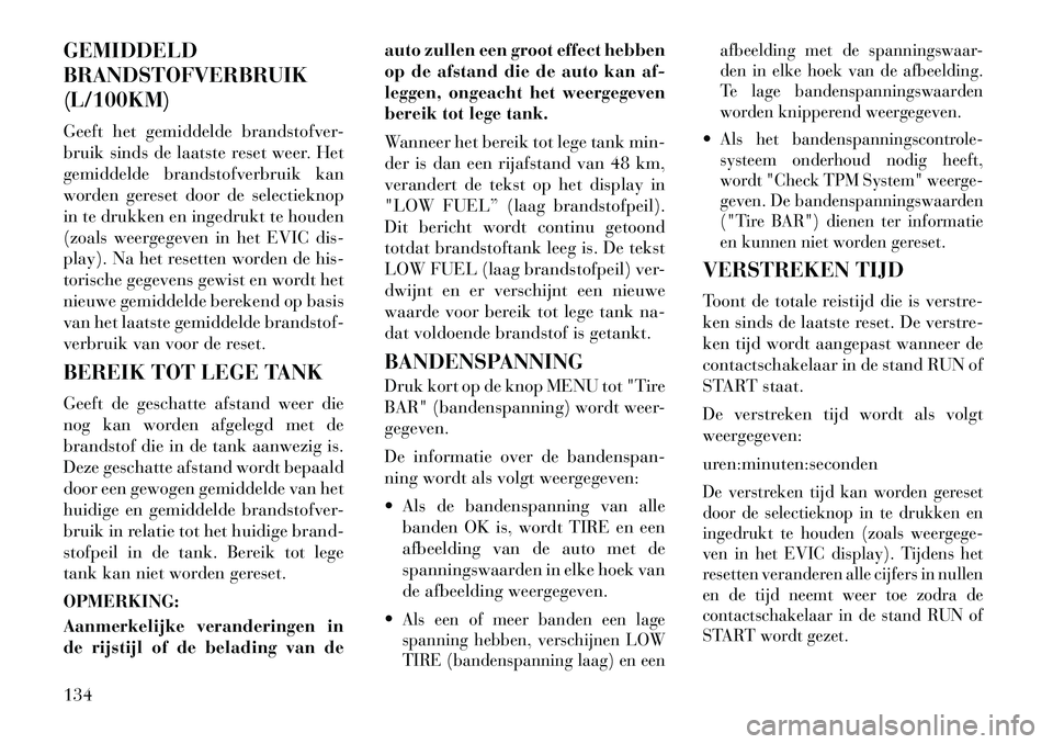 Lancia Flavia 2012 Instructieboek (in Dutch) GEMIDDELD
BRANDSTOFVERBRUIK
(L/100KM)
Geeft het gemiddelde brandstofver-
bruik sinds de laatste reset weer. Het
gemiddelde brandstofverbruik kan
worden gereset door de selectieknop
in te drukken en in Lancia Flavia 2012 Instructieboek (in Dutch) GEMIDDELD
BRANDSTOFVERBRUIK
(L/100KM)
Geeft het gemiddelde brandstofver-
bruik sinds de laatste reset weer. Het
gemiddelde brandstofverbruik kan
worden gereset door de selectieknop
in te drukken en in
