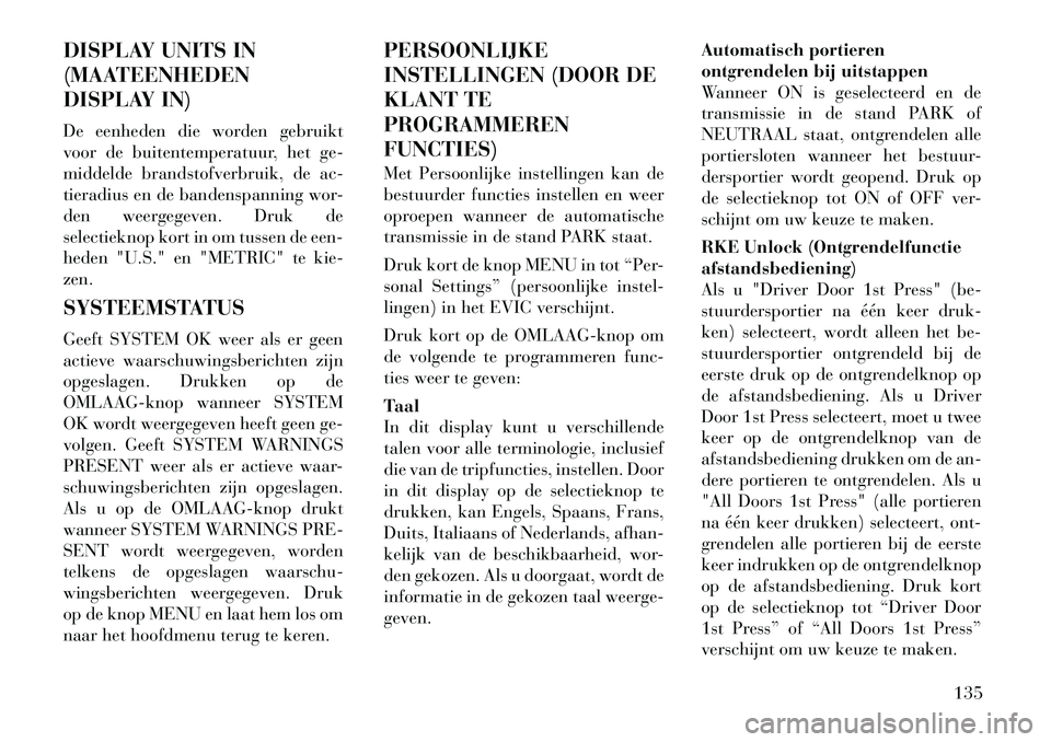 Lancia Flavia 2012 Instructieboek (in Dutch) DISPLAY UNITS IN
(MAATEENHEDEN
DISPLAY IN)
De eenheden die worden gebruikt
voor de buitentemperatuur, het ge-
middelde brandstofverbruik, de ac-
tieradius en de bandenspanning wor-
den weergegeven. Dr Lancia Flavia 2012 Instructieboek (in Dutch) DISPLAY UNITS IN
(MAATEENHEDEN
DISPLAY IN)
De eenheden die worden gebruikt
voor de buitentemperatuur, het ge-
middelde brandstofverbruik, de ac-
tieradius en de bandenspanning wor-
den weergegeven. Dr