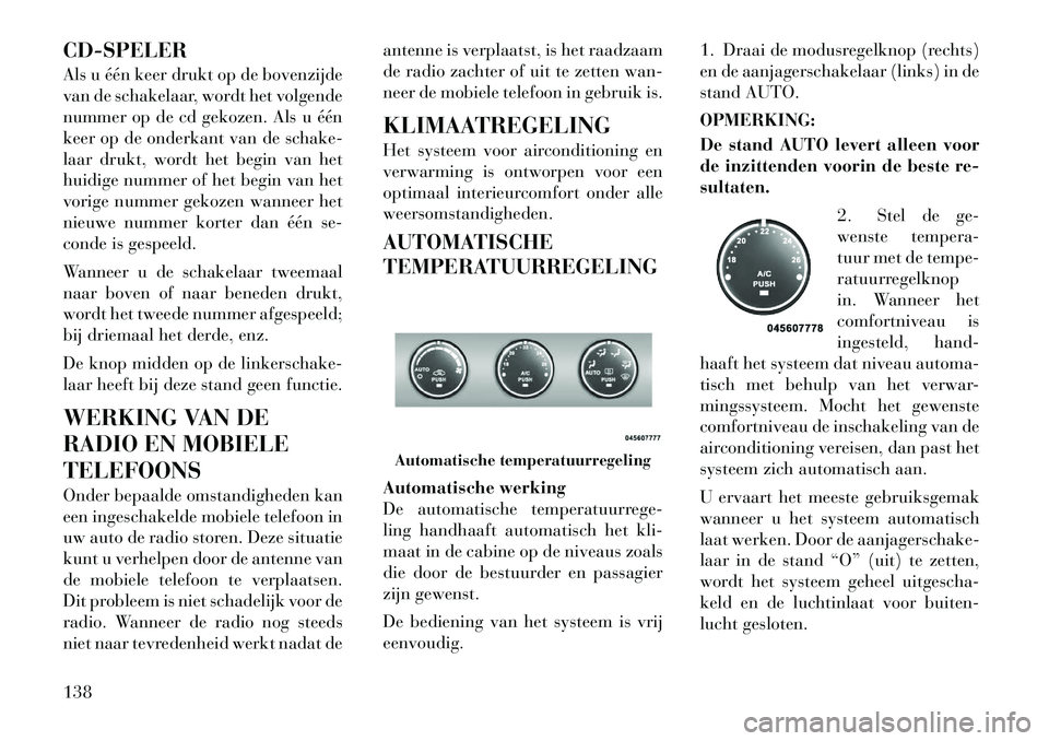Lancia Flavia 2012  Instructieboek (in Dutch) CD-SPELER
Als u één keer drukt op de bovenzijde
van de schakelaar, wordt het volgende
nummer op de cd gekozen. Als u één
keer op de onderkant van de schake-
laar drukt, wordt het begin van het
hui