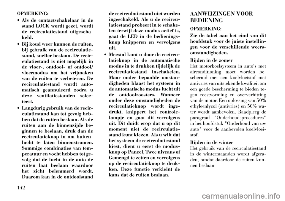 Lancia Flavia 2012  Instructieboek (in Dutch) OPMERKING:
 Als de contactschakelaar in destand LOCK wordt gezet, wordt
de recirculatiestand uitgescha-
keld.
 Bij koud weer kunnen de ruiten, bij gebruik van de recirculatie-
stand, sneller beslaan