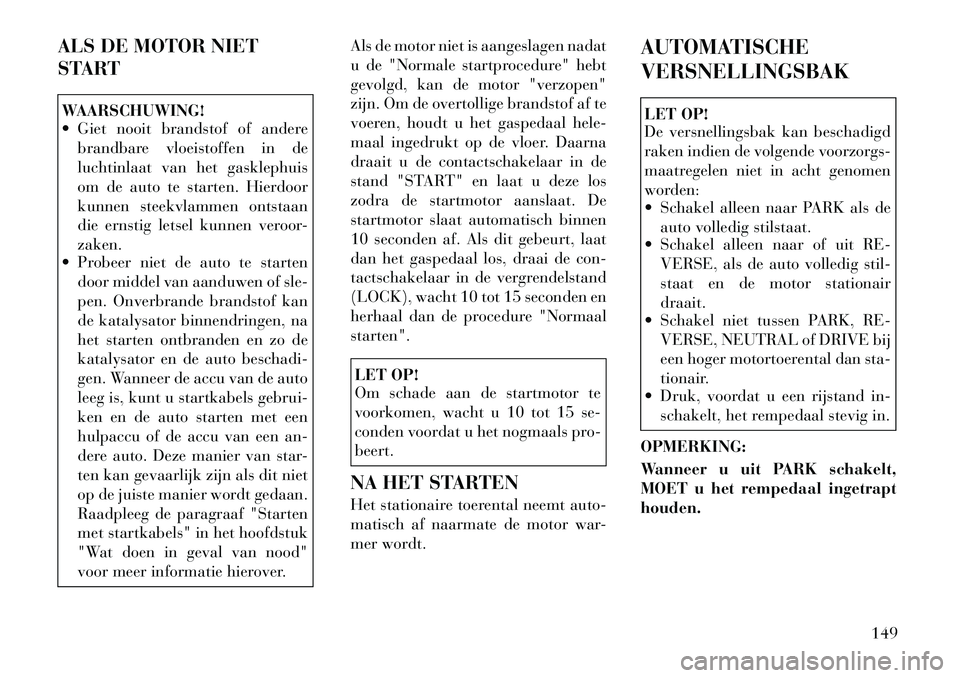Lancia Flavia 2012 Instructieboek (in Dutch) ALS DE MOTOR NIET
STARTWAARSCHUWING!
Giet nooit brandstof of anderebrandbare vloeistoffen in de
luchtinlaat van het gasklephuis
om de auto te starten. Hierdoor
kunnen steekvlammen ontstaan
die ernst Lancia Flavia 2012 Instructieboek (in Dutch) ALS DE MOTOR NIET
STARTWAARSCHUWING!
Giet nooit brandstof of anderebrandbare vloeistoffen in de
luchtinlaat van het gasklephuis
om de auto te starten. Hierdoor
kunnen steekvlammen ontstaan
die ernst