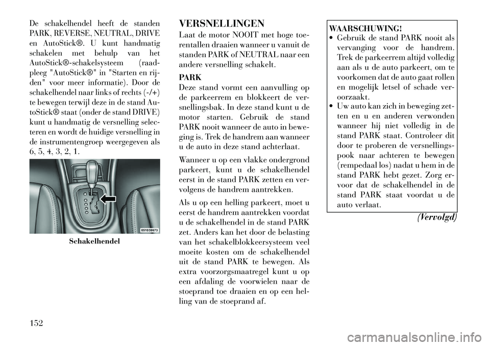 Lancia Flavia 2012 Instructieboek (in Dutch) De schakelhendel heeft de standen
PARK, REVERSE, NEUTRAL, DRIVE
en AutoStick®. U kunt handmatig
schakelen met behulp van het
AutoStick®schakelsysteem (raad-
pleeg "AutoStick®" in "Starten en rij- Lancia Flavia 2012 Instructieboek (in Dutch) De schakelhendel heeft de standen
PARK, REVERSE, NEUTRAL, DRIVE
en AutoStick®. U kunt handmatig
schakelen met behulp van het
AutoStick®schakelsysteem (raad-
pleeg "AutoStick®" in "Starten en rij-