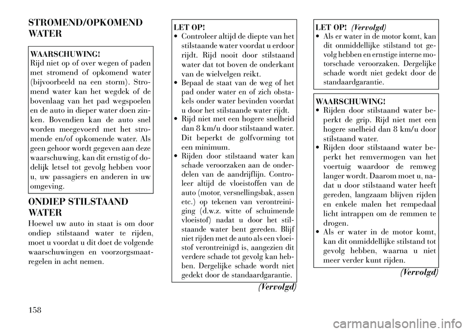 Lancia Flavia 2012 Instructieboek (in Dutch) STROMEND/OPKOMEND
WATERWAARSCHUWING!
Rijd niet op of over wegen of paden
met stromend of opkomend water
(bijvoorbeeld na een storm). Stro-
mend water kan het wegdek of de
bovenlaag van het pad wegspoe Lancia Flavia 2012 Instructieboek (in Dutch) STROMEND/OPKOMEND
WATERWAARSCHUWING!
Rijd niet op of over wegen of paden
met stromend of opkomend water
(bijvoorbeeld na een storm). Stro-
mend water kan het wegdek of de
bovenlaag van het pad wegspoe