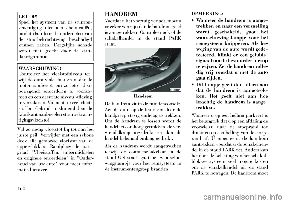 Lancia Flavia 2012 Instructieboek (in Dutch) LET OP!
Spoel het systeem van de stuurbe-
krachtiging niet met chemicaliën,
omdat daardoor de onderdelen van
de stuurbekrachtiging beschadigd
kunnen raken. Dergelijke schade
wordt niet gedekt door de Lancia Flavia 2012 Instructieboek (in Dutch) LET OP!
Spoel het systeem van de stuurbe-
krachtiging niet met chemicaliën,
omdat daardoor de onderdelen van
de stuurbekrachtiging beschadigd
kunnen raken. Dergelijke schade
wordt niet gedekt door de