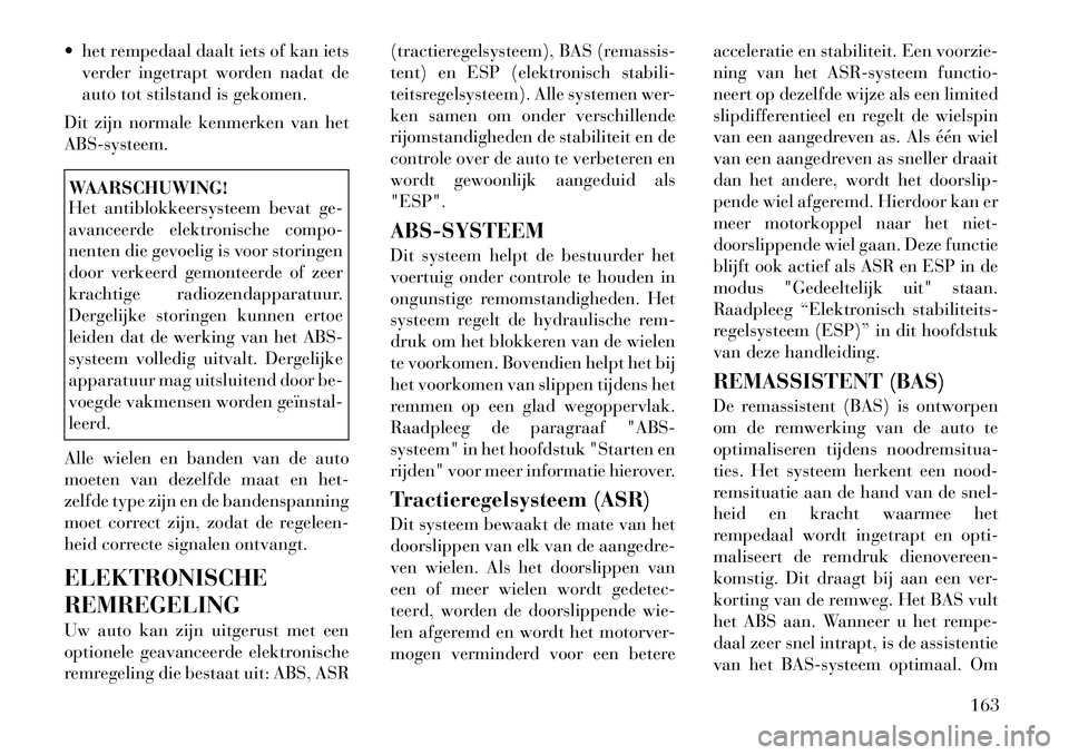 Lancia Flavia 2012 Instructieboek (in Dutch) het rempedaal daalt iets of kan ietsverder ingetrapt worden nadat de
auto tot stilstand is gekomen.
Dit zijn normale kenmerken van het
ABS-systeem.WAARSCHUWING!
Het antiblokkeersysteem bevat ge-
ava Lancia Flavia 2012 Instructieboek (in Dutch) het rempedaal daalt iets of kan ietsverder ingetrapt worden nadat de
auto tot stilstand is gekomen.
Dit zijn normale kenmerken van het
ABS-systeem.WAARSCHUWING!
Het antiblokkeersysteem bevat ge-
ava