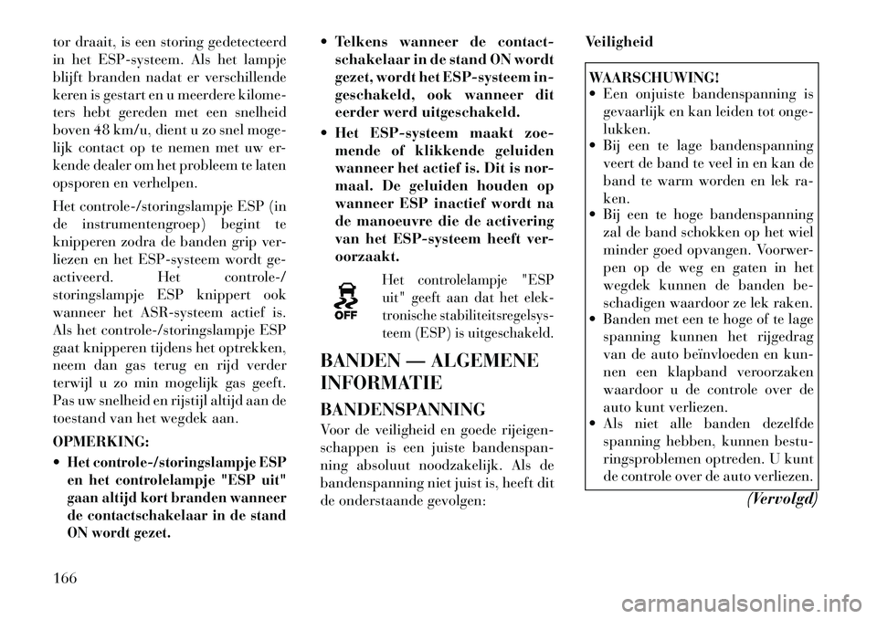 Lancia Flavia 2012 Instructieboek (in Dutch) tor draait, is een storing gedetecteerd
in het ESP-systeem. Als het lampje
blijft branden nadat er verschillende
keren is gestart en u meerdere kilome-
ters hebt gereden met een snelheid
boven 48 km/u Lancia Flavia 2012 Instructieboek (in Dutch) tor draait, is een storing gedetecteerd
in het ESP-systeem. Als het lampje
blijft branden nadat er verschillende
keren is gestart en u meerdere kilome-
ters hebt gereden met een snelheid
boven 48 km/u