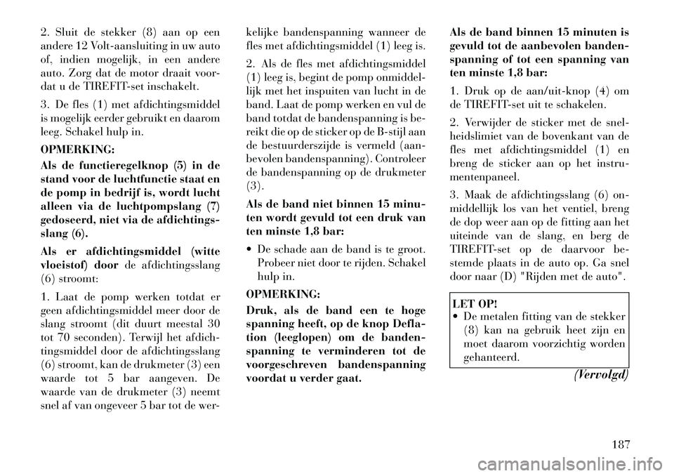 Lancia Flavia 2012 Instructieboek (in Dutch) 2. Sluit de stekker (8) aan op een
andere 12 Volt-aansluiting in uw auto
of, indien mogelijk, in een andere
auto. Zorg dat de motor draait voor-
dat u de TIREFIT-set inschakelt.
3. De fles (1) met afd Lancia Flavia 2012 Instructieboek (in Dutch) 2. Sluit de stekker (8) aan op een
andere 12 Volt-aansluiting in uw auto
of, indien mogelijk, in een andere
auto. Zorg dat de motor draait voor-
dat u de TIREFIT-set inschakelt.
3. De fles (1) met afd