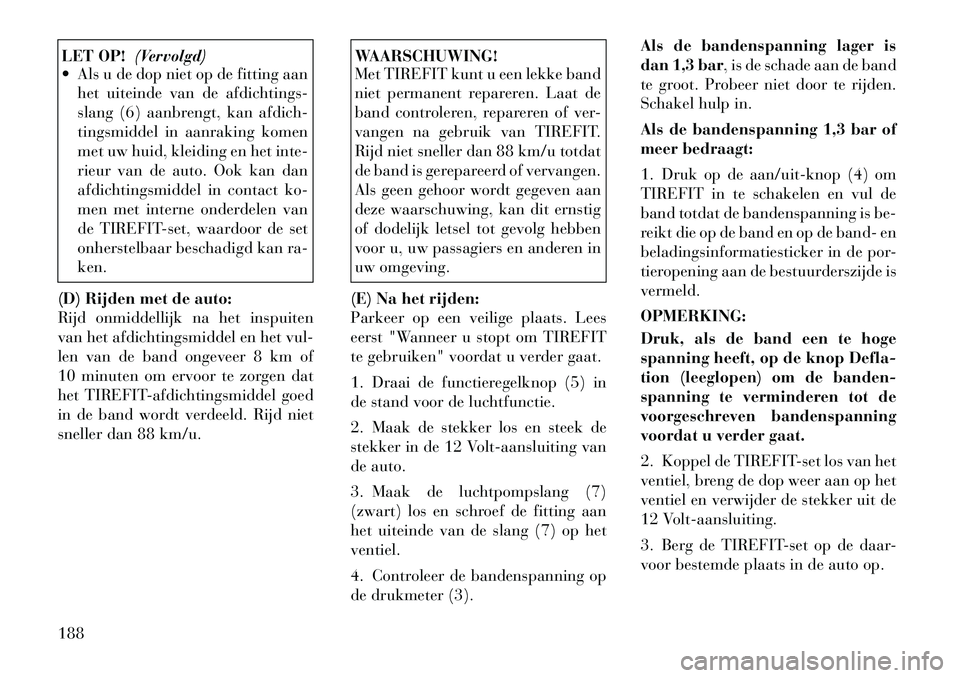 Lancia Flavia 2012 Instructieboek (in Dutch) LET OP!(Vervolgd)
Als u de dop niet op de fitting aan
het uiteinde van de afdichtings-
slang (6) aanbrengt, kan afdich-
tingsmiddel in aanraking komen
met uw huid, kleiding en het inte-
rieur van de Lancia Flavia 2012 Instructieboek (in Dutch) LET OP!(Vervolgd)
Als u de dop niet op de fitting aan
het uiteinde van de afdichtings-
slang (6) aanbrengt, kan afdich-
tingsmiddel in aanraking komen
met uw huid, kleiding en het inte-
rieur van de
