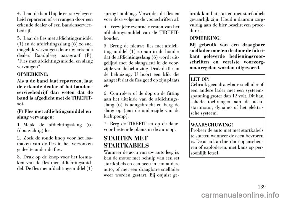 Lancia Flavia 2012 Instructieboek (in Dutch) 4. Laat de band bij de eerste gelegen-
heid repareren of vervangen door een
erkende dealer of een bandenservice-
bedrijf.
5. Laat de fles met afdichtingsmiddel
(1) en de afdichtingsslang (6) zo snel
m Lancia Flavia 2012 Instructieboek (in Dutch) 4. Laat de band bij de eerste gelegen-
heid repareren of vervangen door een
erkende dealer of een bandenservice-
bedrijf.
5. Laat de fles met afdichtingsmiddel
(1) en de afdichtingsslang (6) zo snel
m