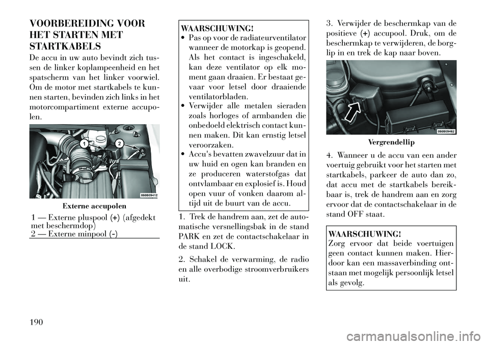 Lancia Flavia 2012 Instructieboek (in Dutch) VOORBEREIDING VOOR
HET STARTEN MET
STARTKABELS
De accu in uw auto bevindt zich tus-
sen de linker koplampeenheid en het
spatscherm van het linker voorwiel.
Om de motor met startkabels te kun-
nen star Lancia Flavia 2012 Instructieboek (in Dutch) VOORBEREIDING VOOR
HET STARTEN MET
STARTKABELS
De accu in uw auto bevindt zich tus-
sen de linker koplampeenheid en het
spatscherm van het linker voorwiel.
Om de motor met startkabels te kun-
nen star