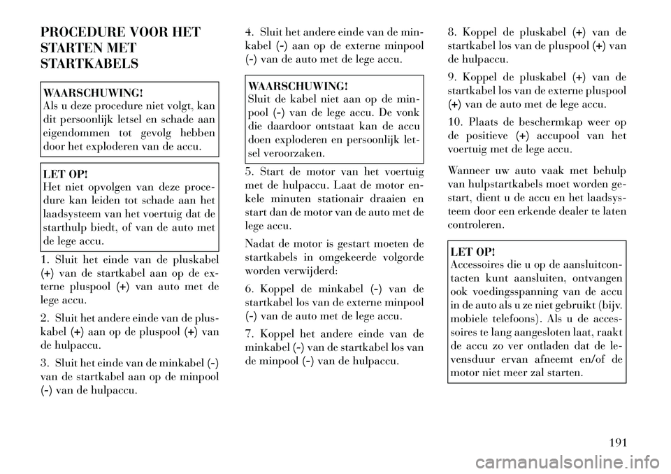 Lancia Flavia 2012 Instructieboek (in Dutch) PROCEDURE VOOR HET
STARTEN MET
STARTKABELSWAARSCHUWING!
Als u deze procedure niet volgt, kan
dit persoonlijk letsel en schade aan
eigendommen tot gevolg hebben
door het exploderen van de accu.LET OP!
Lancia Flavia 2012 Instructieboek (in Dutch) PROCEDURE VOOR HET
STARTEN MET
STARTKABELSWAARSCHUWING!
Als u deze procedure niet volgt, kan
dit persoonlijk letsel en schade aan
eigendommen tot gevolg hebben
door het exploderen van de accu.LET OP!