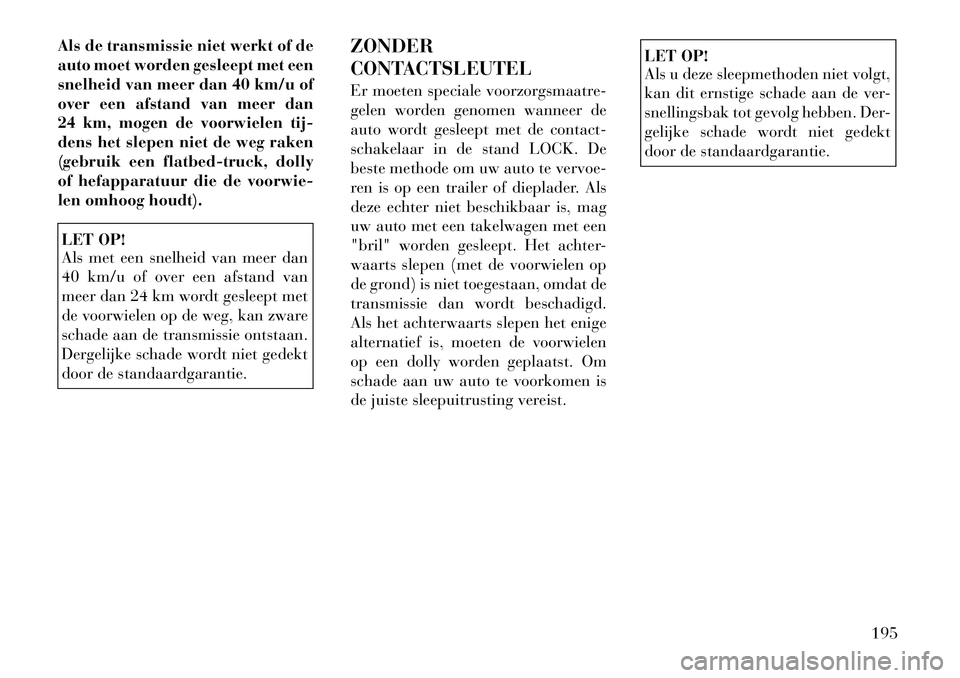 Lancia Flavia 2012 Instructieboek (in Dutch) Als de transmissie niet werkt of de
auto moet worden gesleept met een
snelheid van meer dan 40 km/u of
over een afstand van meer dan
24 km, mogen de voorwielen tij-
dens het slepen niet de weg raken
( Lancia Flavia 2012 Instructieboek (in Dutch) Als de transmissie niet werkt of de
auto moet worden gesleept met een
snelheid van meer dan 40 km/u of
over een afstand van meer dan
24 km, mogen de voorwielen tij-
dens het slepen niet de weg raken
(