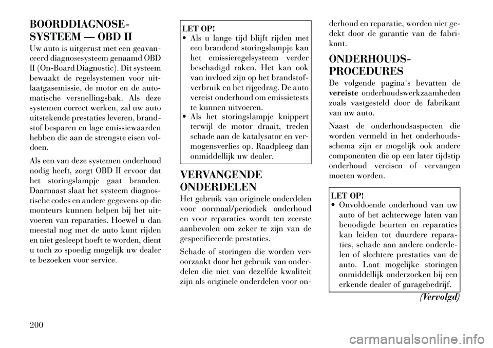 Lancia Flavia 2012 Instructieboek (in Dutch) BOORDDIAGNOSE-
SYSTEEM — OBD II
Uw auto is uitgerust met een geavan-
ceerd diagnosesysteem genaamd OBD
II (On-Board Diagnostic). Dit systeem
bewaakt de regelsystemen voor uit-
laatgasemissie, de mot Lancia Flavia 2012 Instructieboek (in Dutch) BOORDDIAGNOSE-
SYSTEEM — OBD II
Uw auto is uitgerust met een geavan-
ceerd diagnosesysteem genaamd OBD
II (On-Board Diagnostic). Dit systeem
bewaakt de regelsystemen voor uit-
laatgasemissie, de mot