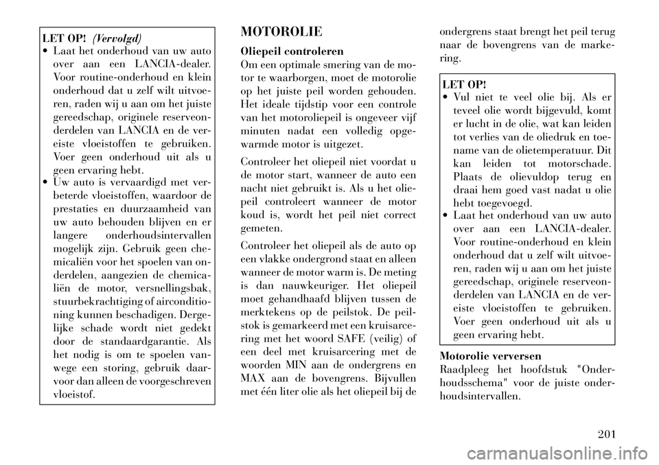 Lancia Flavia 2012 Instructieboek (in Dutch) LET OP!(Vervolgd)
Laat het onderhoud van uw auto
over aan een LANCIA-dealer.
Voor routine-onderhoud en klein
onderhoud dat u zelf wilt uitvoe-
ren, raden wij u aan om het juiste
gereedschap, origine Lancia Flavia 2012 Instructieboek (in Dutch) LET OP!(Vervolgd)
Laat het onderhoud van uw auto
over aan een LANCIA-dealer.
Voor routine-onderhoud en klein
onderhoud dat u zelf wilt uitvoe-
ren, raden wij u aan om het juiste
gereedschap, origine