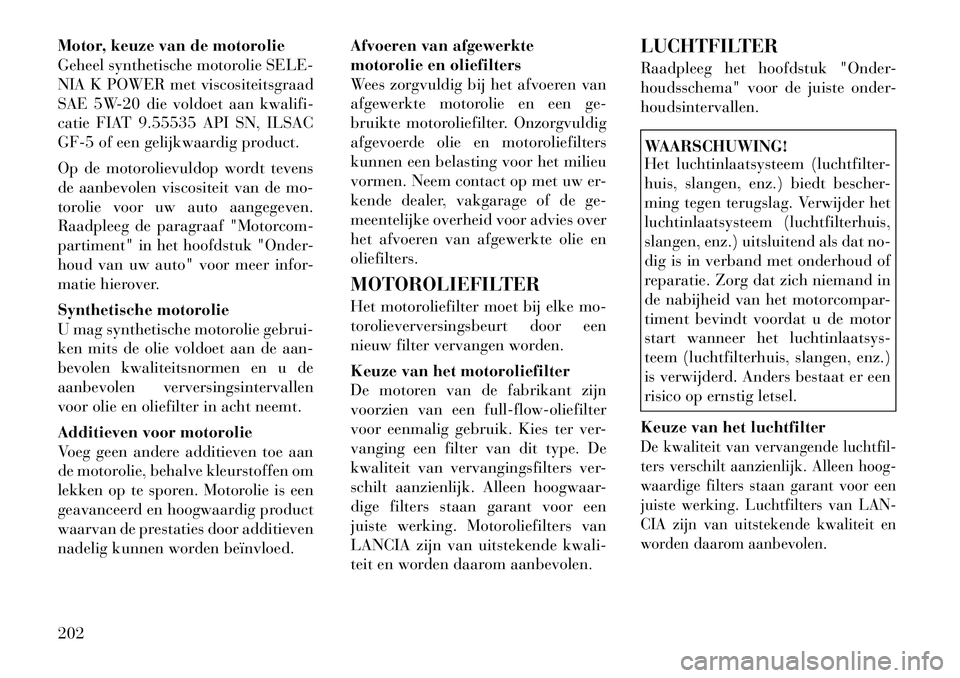 Lancia Flavia 2012 Instructieboek (in Dutch) Motor, keuze van de motorolie
Geheel synthetische motorolie SELE-
NIA K POWER met viscositeitsgraad
SAE 5W-20 die voldoet aan kwalifi-
catie FIAT 9.55535 API SN, ILSAC
GF-5 of een gelijkwaardig produc Lancia Flavia 2012 Instructieboek (in Dutch) Motor, keuze van de motorolie
Geheel synthetische motorolie SELE-
NIA K POWER met viscositeitsgraad
SAE 5W-20 die voldoet aan kwalifi-
catie FIAT 9.55535 API SN, ILSAC
GF-5 of een gelijkwaardig produc