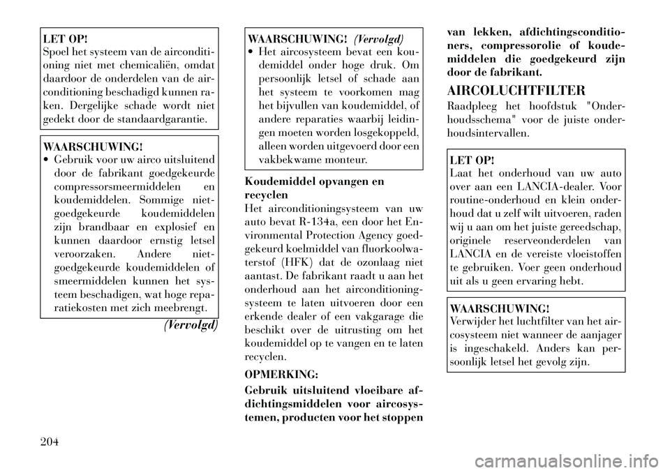 Lancia Flavia 2012 Instructieboek (in Dutch) LET OP!
Spoel het systeem van de airconditi-
oning niet met chemicaliën, omdat
daardoor de onderdelen van de air-
conditioning beschadigd kunnen ra-
ken. Dergelijke schade wordt niet
gedekt door de s Lancia Flavia 2012 Instructieboek (in Dutch) LET OP!
Spoel het systeem van de airconditi-
oning niet met chemicaliën, omdat
daardoor de onderdelen van de air-
conditioning beschadigd kunnen ra-
ken. Dergelijke schade wordt niet
gedekt door de s