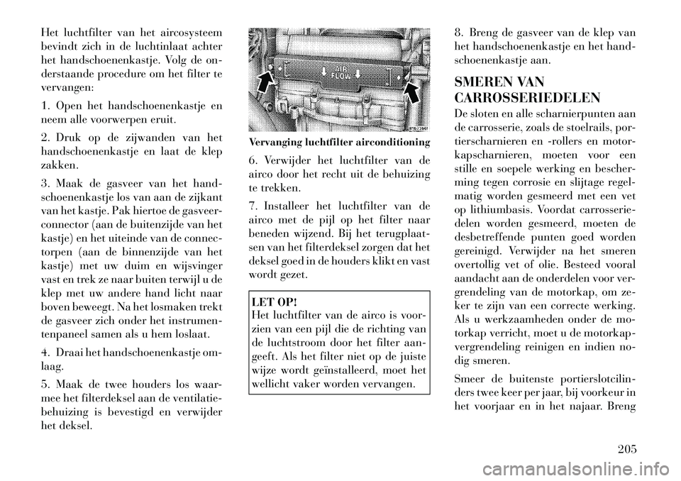 Lancia Flavia 2012 Instructieboek (in Dutch) Het luchtfilter van het aircosysteem
bevindt zich in de luchtinlaat achter
het handschoenenkastje. Volg de on-
derstaande procedure om het filter te
vervangen:
1. Open het handschoenenkastje en
neem a Lancia Flavia 2012 Instructieboek (in Dutch) Het luchtfilter van het aircosysteem
bevindt zich in de luchtinlaat achter
het handschoenenkastje. Volg de on-
derstaande procedure om het filter te
vervangen:
1. Open het handschoenenkastje en
neem a