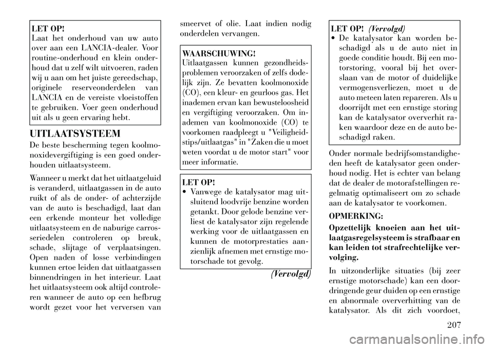 Lancia Flavia 2012 Instructieboek (in Dutch) LET OP!
Laat het onderhoud van uw auto
over aan een LANCIA-dealer. Voor
routine-onderhoud en klein onder-
houd dat u zelf wilt uitvoeren, raden
wij u aan om het juiste gereedschap,
originele reserveon Lancia Flavia 2012 Instructieboek (in Dutch) LET OP!
Laat het onderhoud van uw auto
over aan een LANCIA-dealer. Voor
routine-onderhoud en klein onder-
houd dat u zelf wilt uitvoeren, raden
wij u aan om het juiste gereedschap,
originele reserveon
