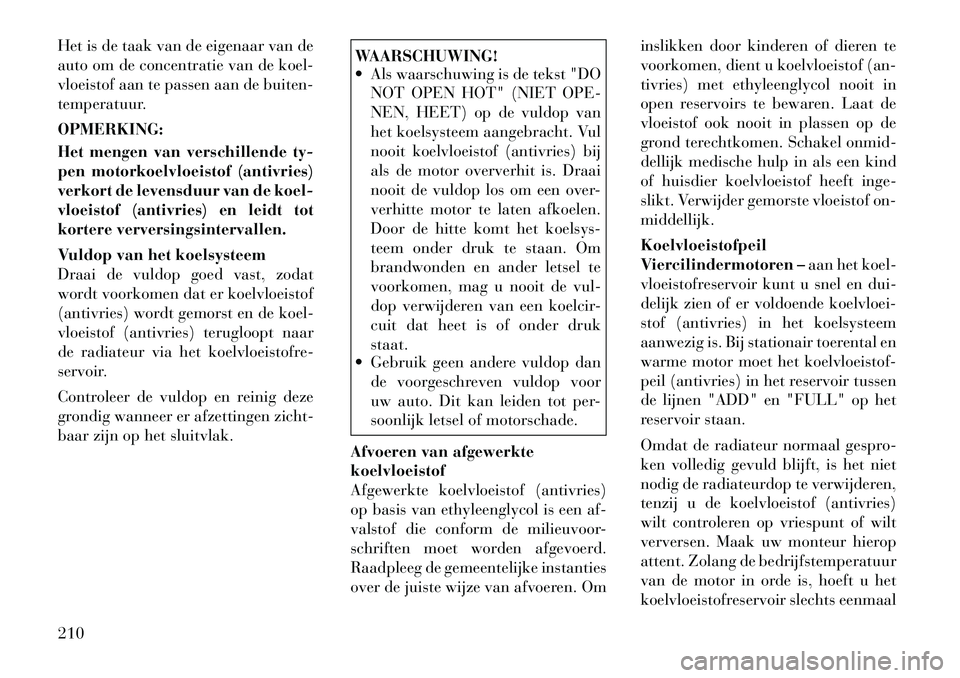 Lancia Flavia 2012 Instructieboek (in Dutch) Het is de taak van de eigenaar van de
auto om de concentratie van de koel-
vloeistof aan te passen aan de buiten-
temperatuur.
OPMERKING:
Het mengen van verschillende ty-
pen motorkoelvloeistof (antiv Lancia Flavia 2012 Instructieboek (in Dutch) Het is de taak van de eigenaar van de
auto om de concentratie van de koel-
vloeistof aan te passen aan de buiten-
temperatuur.
OPMERKING:
Het mengen van verschillende ty-
pen motorkoelvloeistof (antiv
