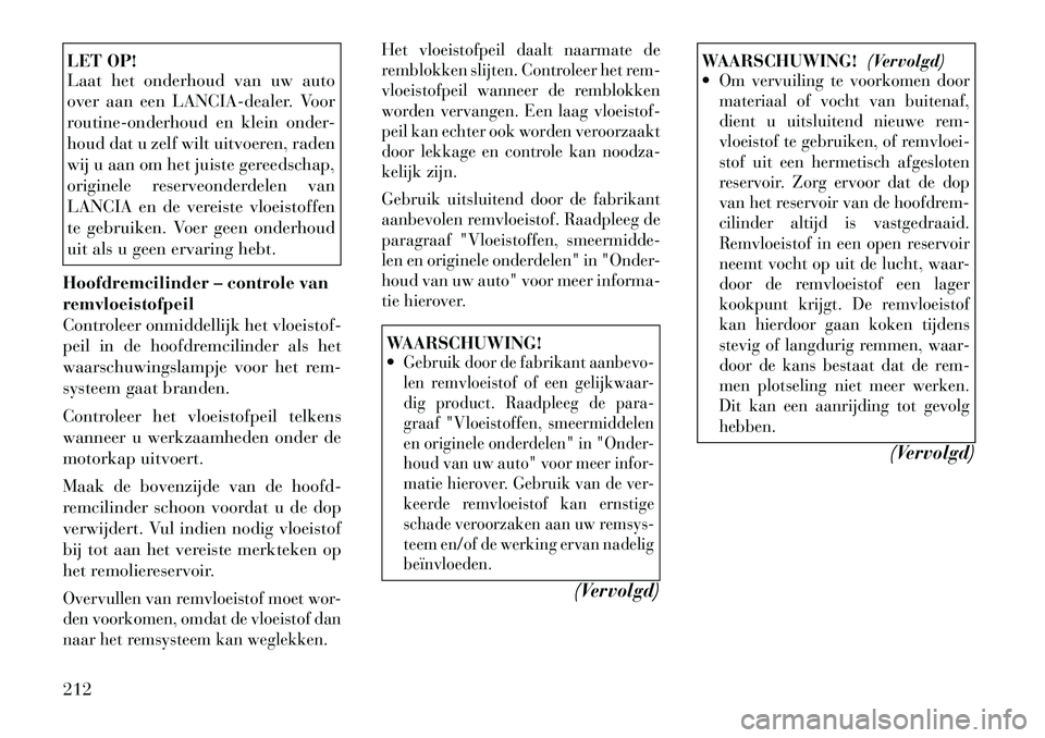 Lancia Flavia 2012 Instructieboek (in Dutch) LET OP!
Laat het onderhoud van uw auto
over aan een LANCIA-dealer. Voor
routine-onderhoud en klein onder-
houd dat u zelf wilt uitvoeren, raden
wij u aan om het juiste gereedschap,
originele reserveon Lancia Flavia 2012 Instructieboek (in Dutch) LET OP!
Laat het onderhoud van uw auto
over aan een LANCIA-dealer. Voor
routine-onderhoud en klein onder-
houd dat u zelf wilt uitvoeren, raden
wij u aan om het juiste gereedschap,
originele reserveon