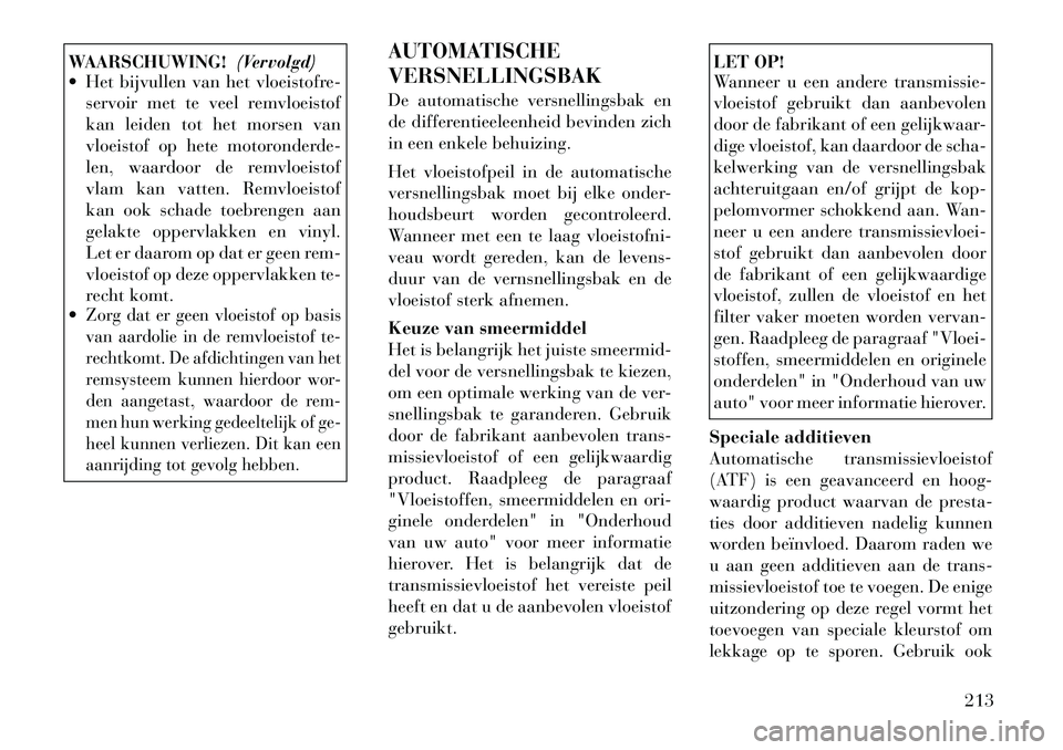 Lancia Flavia 2012 Instructieboek (in Dutch) WAARSCHUWING!(Vervolgd)
Het bijvullen van het vloeistofre-
servoir met te veel remvloeistof
kan leiden tot het morsen van
vloeistof op hete motoronderde-
len, waardoor de remvloeistof
vlam kan vatte Lancia Flavia 2012 Instructieboek (in Dutch) WAARSCHUWING!(Vervolgd)
Het bijvullen van het vloeistofre-
servoir met te veel remvloeistof
kan leiden tot het morsen van
vloeistof op hete motoronderde-
len, waardoor de remvloeistof
vlam kan vatte
