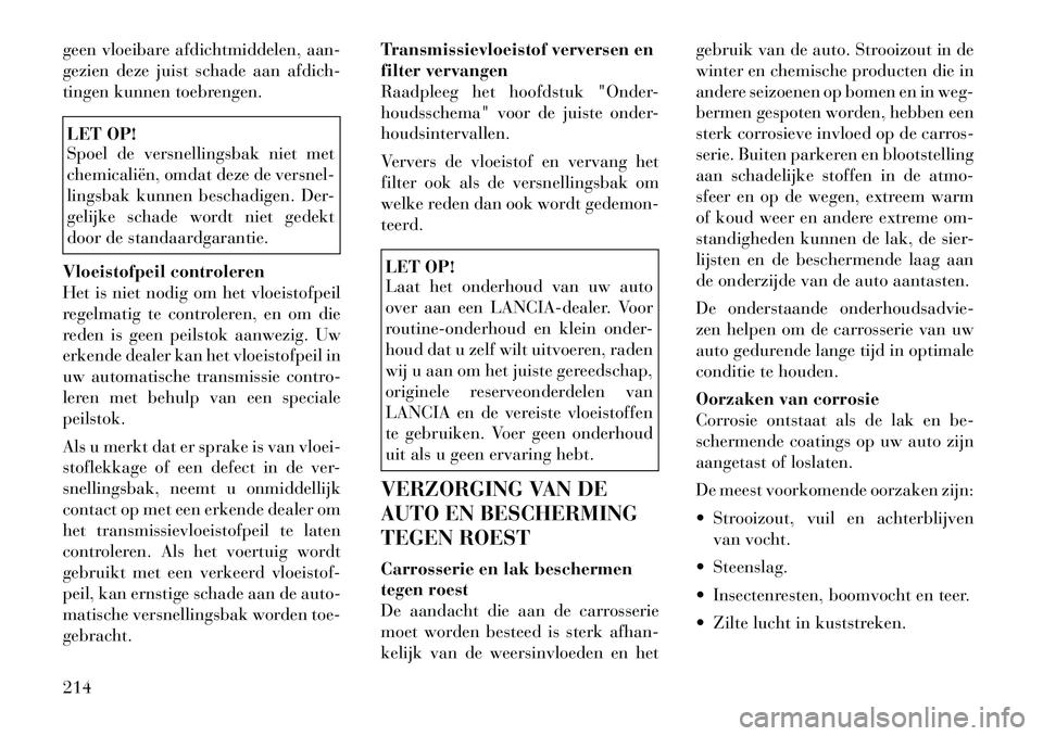 Lancia Flavia 2012 Instructieboek (in Dutch) geen vloeibare afdichtmiddelen, aan-
gezien deze juist schade aan afdich-
tingen kunnen toebrengen.LET OP!
Spoel de versnellingsbak niet met
chemicaliën, omdat deze de versnel-
lingsbak kunnen bescha Lancia Flavia 2012 Instructieboek (in Dutch) geen vloeibare afdichtmiddelen, aan-
gezien deze juist schade aan afdich-
tingen kunnen toebrengen.LET OP!
Spoel de versnellingsbak niet met
chemicaliën, omdat deze de versnel-
lingsbak kunnen bescha