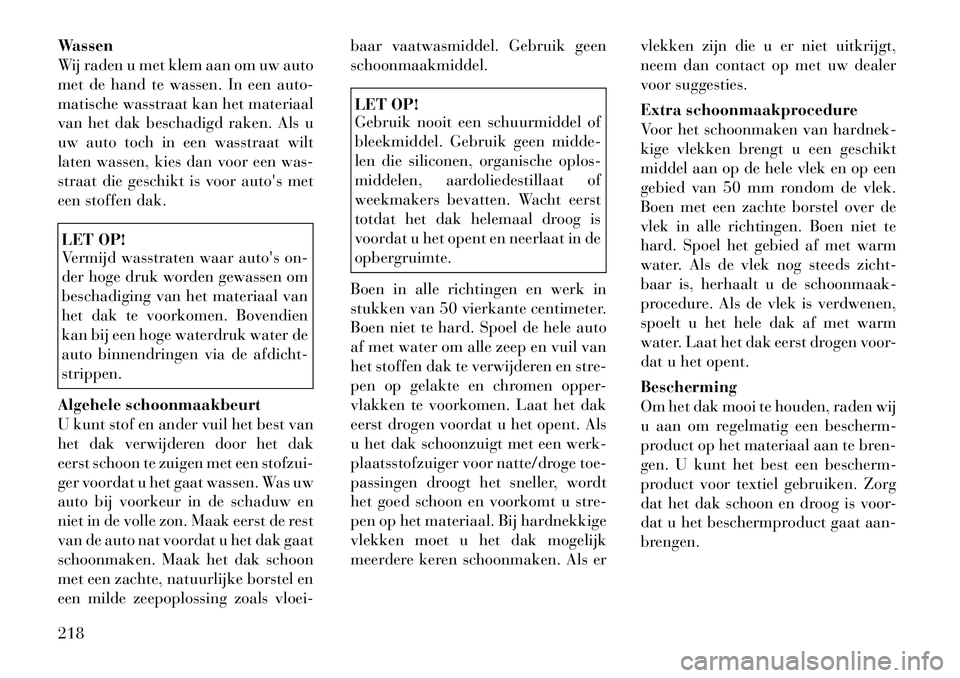 Lancia Flavia 2012 Instructieboek (in Dutch) Wassen
Wij raden u met klem aan om uw auto
met de hand te wassen. In een auto-
matische wasstraat kan het materiaal
van het dak beschadigd raken. Als u
uw auto toch in een wasstraat wilt
laten wassen, Lancia Flavia 2012 Instructieboek (in Dutch) Wassen
Wij raden u met klem aan om uw auto
met de hand te wassen. In een auto-
matische wasstraat kan het materiaal
van het dak beschadigd raken. Als u
uw auto toch in een wasstraat wilt
laten wassen,
