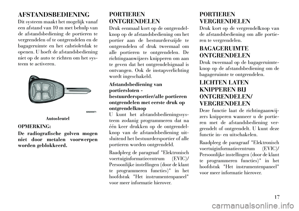 Lancia Flavia 2012 Instructieboek (in Dutch) AFSTANDSBEDIENING
Dit systeem maakt het mogelijk vanaf
een afstand van 10 m met behulp van
de afstandsbediening de portieren te
vergrendelen of te ontgrendelen en de
bagageruimte en het cabrioletdak t Lancia Flavia 2012 Instructieboek (in Dutch) AFSTANDSBEDIENING
Dit systeem maakt het mogelijk vanaf
een afstand van 10 m met behulp van
de afstandsbediening de portieren te
vergrendelen of te ontgrendelen en de
bagageruimte en het cabrioletdak t
