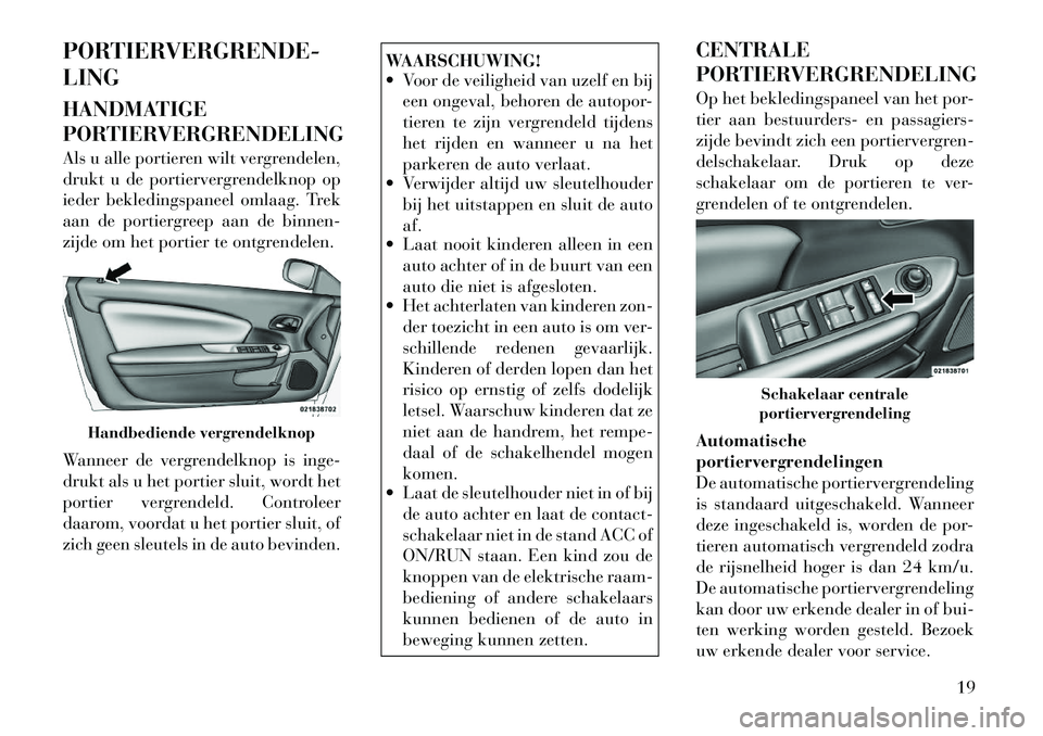 Lancia Flavia 2012 Instructieboek (in Dutch) PORTIERVERGRENDE-
LING
HANDMATIGE
PORTIERVERGRENDELING
Als u alle portieren wilt vergrendelen,
drukt u de portiervergrendelknop op
ieder bekledingspaneel omlaag. Trek
aan de portiergreep aan de binnen Lancia Flavia 2012 Instructieboek (in Dutch) PORTIERVERGRENDE-
LING
HANDMATIGE
PORTIERVERGRENDELING
Als u alle portieren wilt vergrendelen,
drukt u de portiervergrendelknop op
ieder bekledingspaneel omlaag. Trek
aan de portiergreep aan de binnen