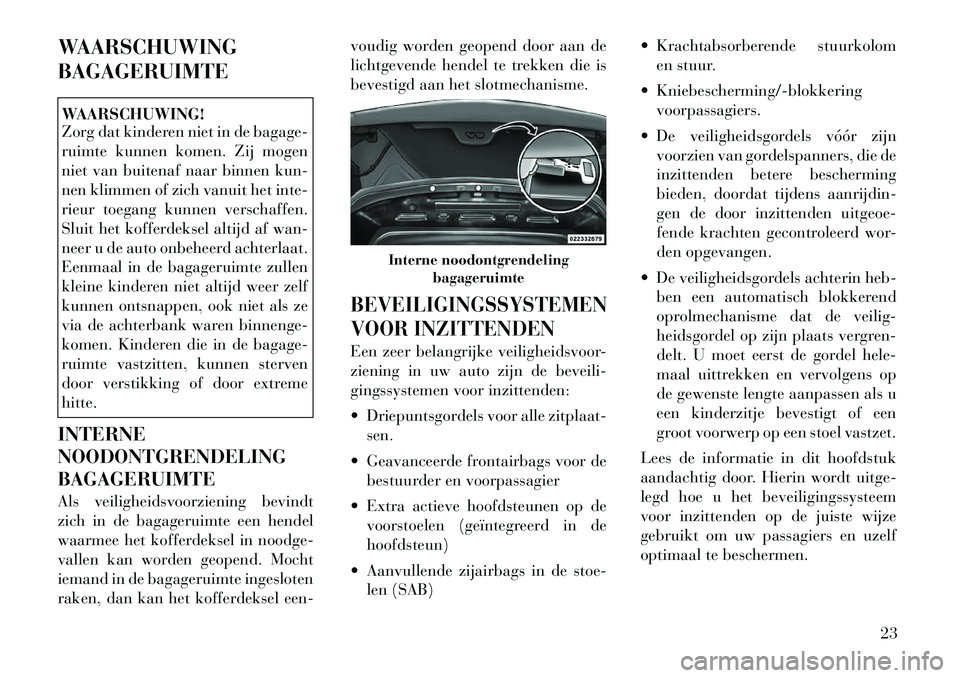 Lancia Flavia 2012 Instructieboek (in Dutch) WAARSCHUWING
BAGAGERUIMTEWAARSCHUWING!
Zorg dat kinderen niet in de bagage-
ruimte kunnen komen. Zij mogen
niet van buitenaf naar binnen kun-
nen klimmen of zich vanuit het inte-
rieur toegang kunnen Lancia Flavia 2012 Instructieboek (in Dutch) WAARSCHUWING
BAGAGERUIMTEWAARSCHUWING!
Zorg dat kinderen niet in de bagage-
ruimte kunnen komen. Zij mogen
niet van buitenaf naar binnen kun-
nen klimmen of zich vanuit het inte-
rieur toegang kunnen
