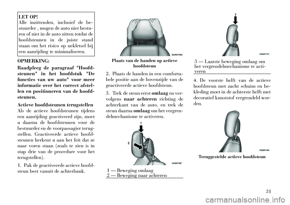 Lancia Flavia 2012 Instructieboek (in Dutch) LET OP!
Alle inzittenden, inclusief de be-
stuurder , mogen de auto niet bestu-
ren of niet in de auto zitten totdat de
hoofdsteunen in de juiste stand
staan om het risico op nekletsel bij
een aanrijd Lancia Flavia 2012 Instructieboek (in Dutch) LET OP!
Alle inzittenden, inclusief de be-
stuurder , mogen de auto niet bestu-
ren of niet in de auto zitten totdat de
hoofdsteunen in de juiste stand
staan om het risico op nekletsel bij
een aanrijd