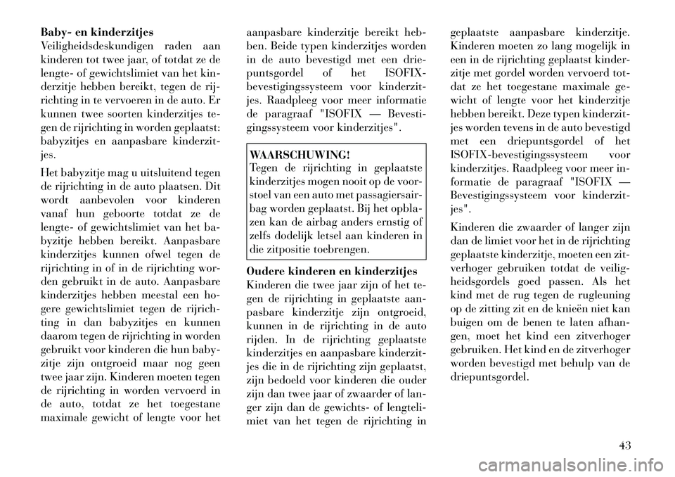 Lancia Flavia 2012  Instructieboek (in Dutch) Baby- en kinderzitjes
Veiligheidsdeskundigen raden aan
kinderen tot twee jaar, of totdat ze de
lengte- of gewichtslimiet van het kin-
derzitje hebben bereikt, tegen de rij-
richting in te vervoeren in
