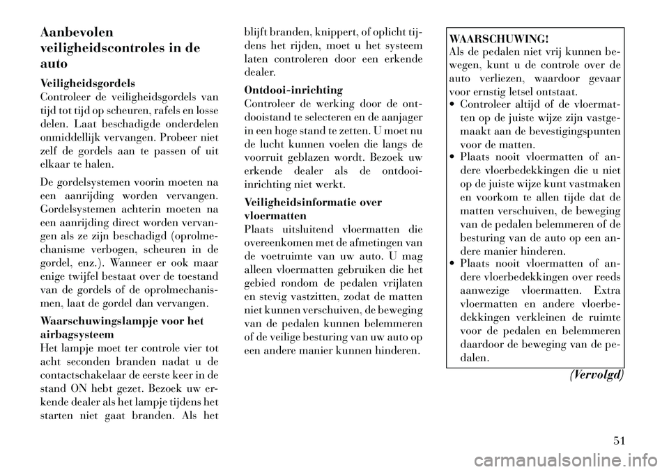 Lancia Flavia 2012 Instructieboek (in Dutch) Aanbevolen
veiligheidscontroles in de
auto
Veiligheidsgordels
Controleer de veiligheidsgordels van
tijd tot tijd op scheuren, rafels en losse
delen. Laat beschadigde onderdelen
onmiddellijk vervangen. Lancia Flavia 2012 Instructieboek (in Dutch) Aanbevolen
veiligheidscontroles in de
auto
Veiligheidsgordels
Controleer de veiligheidsgordels van
tijd tot tijd op scheuren, rafels en losse
delen. Laat beschadigde onderdelen
onmiddellijk vervangen.