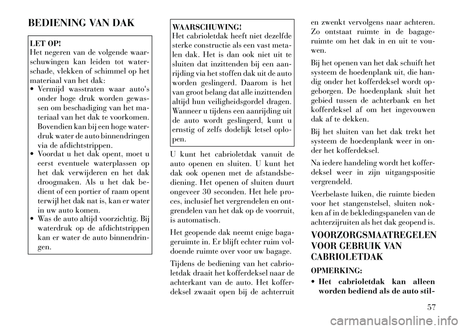 Lancia Flavia 2012 Instructieboek (in Dutch) BEDIENING VAN DAKLET OP!
Het negeren van de volgende waar-
schuwingen kan leiden tot water-
schade, vlekken of schimmel op het
materiaal van het dak:
Vermijd wasstraten waar autosonder hoge druk wo Lancia Flavia 2012 Instructieboek (in Dutch) BEDIENING VAN DAKLET OP!
Het negeren van de volgende waar-
schuwingen kan leiden tot water-
schade, vlekken of schimmel op het
materiaal van het dak:
Vermijd wasstraten waar autosonder hoge druk wo