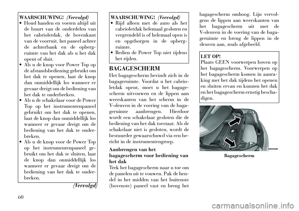 Lancia Flavia 2012 Instructieboek (in Dutch) WAARSCHUWING!(Vervolgd)
Houd handen en voeten altijd uit
de buurt van de onderdelen van
het cabrioletdak, de bovenkant
van de voorruit, het paneel achter
de achterbank en de opberg-
ruimte van het d Lancia Flavia 2012 Instructieboek (in Dutch) WAARSCHUWING!(Vervolgd)
Houd handen en voeten altijd uit
de buurt van de onderdelen van
het cabrioletdak, de bovenkant
van de voorruit, het paneel achter
de achterbank en de opberg-
ruimte van het d