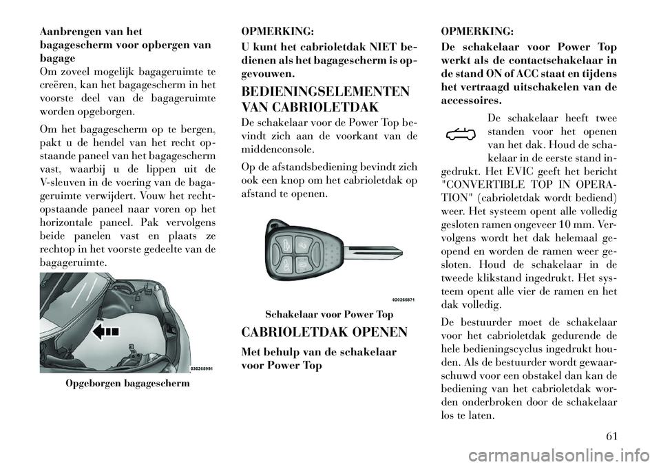 Lancia Flavia 2012 Instructieboek (in Dutch) Aanbrengen van het
bagagescherm voor opbergen van
bagage
Om zoveel mogelijk bagageruimte te
creëren, kan het bagagescherm in het
voorste deel van de bagageruimte
worden opgeborgen.
Om het bagagescher Lancia Flavia 2012 Instructieboek (in Dutch) Aanbrengen van het
bagagescherm voor opbergen van
bagage
Om zoveel mogelijk bagageruimte te
creëren, kan het bagagescherm in het
voorste deel van de bagageruimte
worden opgeborgen.
Om het bagagescher