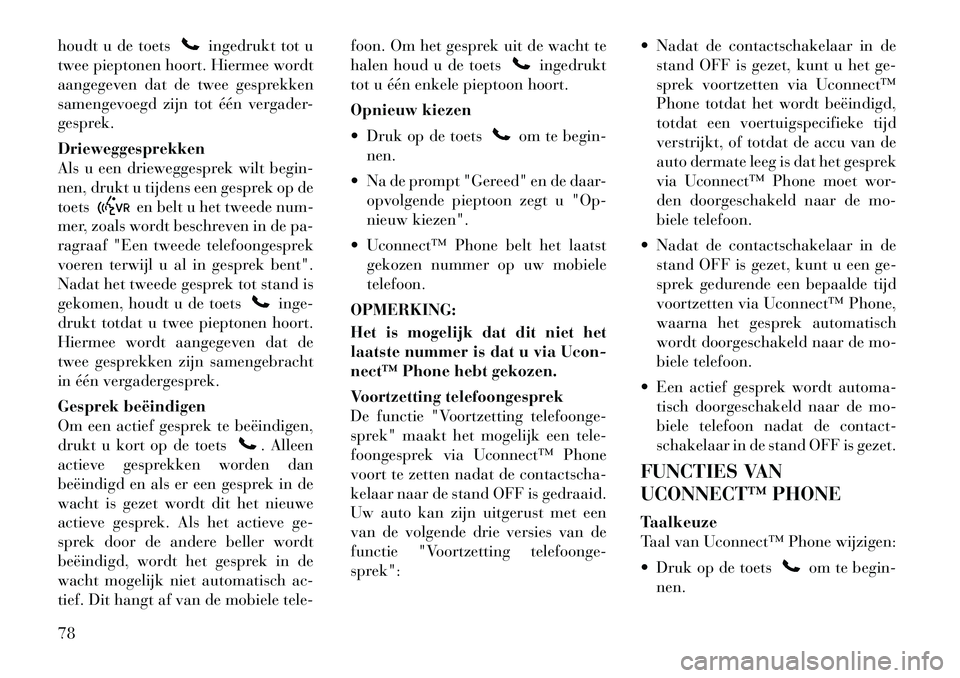 Lancia Flavia 2012  Instructieboek (in Dutch) houdt u de toets
ingedrukt tot u
twee pieptonen hoort. Hiermee wordt
aangegeven dat de twee gesprekken
samengevoegd zijn tot één vergader-
gesprek.
Drieweggesprekken
Als u een drieweggesprek wilt be