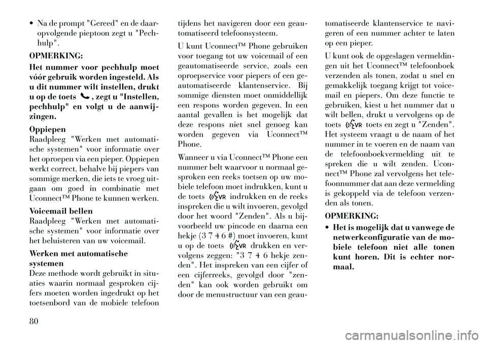Lancia Flavia 2012  Instructieboek (in Dutch)  Na de prompt "Gereed" en de daar-opvolgende pieptoon zegt u "Pech-
hulp".
OPMERKING:
Het nummer voor pechhulp moet
vóór gebruik worden ingesteld. Als
u dit nummer wilt instellen, drukt
u op de toe