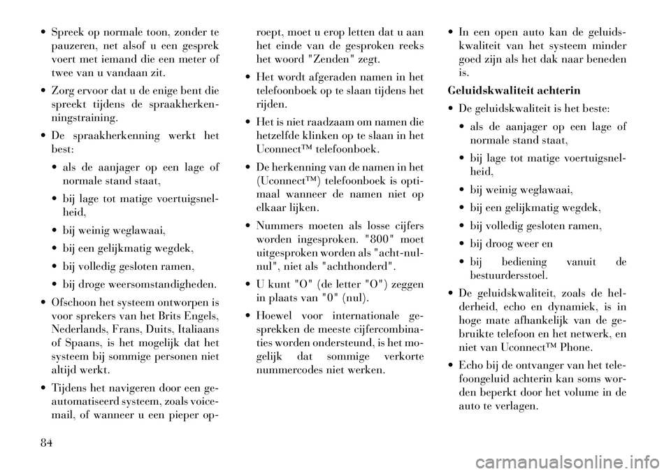 Lancia Flavia 2012  Instructieboek (in Dutch)  Spreek op normale toon, zonder tepauzeren, net alsof u een gesprek
voert met iemand die een meter of
twee van u vandaan zit.
 Zorg ervoor dat u de enige bent die spreekt tijdens de spraakherken-
ni