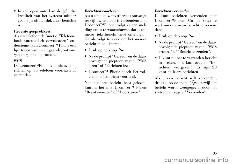 Lancia Flavia 2012  Instructieboek (in Dutch)  In een open auto kan de geluids-kwaliteit van het systeem minder
goed zijn als het dak naar beneden
is.
Recente gesprekken
Als uw telefoon de functie "Telefoon-
boek automatisch downloaden" on-
ders