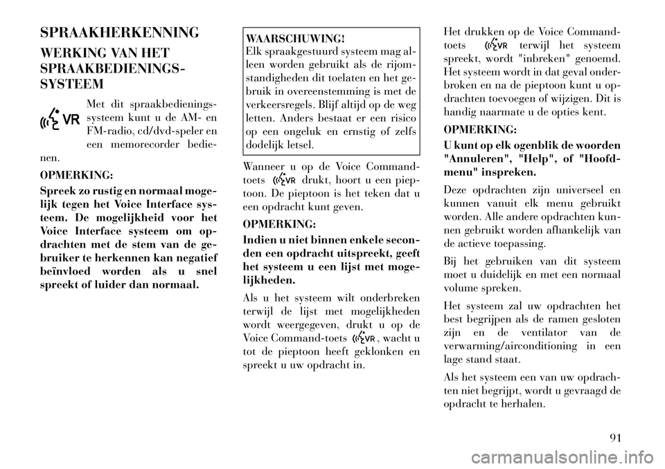 Lancia Flavia 2012 Instructieboek (in Dutch) SPRAAKHERKENNING
WERKING VAN HET
SPRAAKBEDIENINGS-
SYSTEEMMet dit spraakbedienings-
systeem kunt u de AM- en
FM-radio, cd/dvd-speler en
een memorecorder bedie-
nen.
OPMERKING:
Spreek zo rustig en norm Lancia Flavia 2012 Instructieboek (in Dutch) SPRAAKHERKENNING
WERKING VAN HET
SPRAAKBEDIENINGS-
SYSTEEMMet dit spraakbedienings-
systeem kunt u de AM- en
FM-radio, cd/dvd-speler en
een memorecorder bedie-
nen.
OPMERKING:
Spreek zo rustig en norm