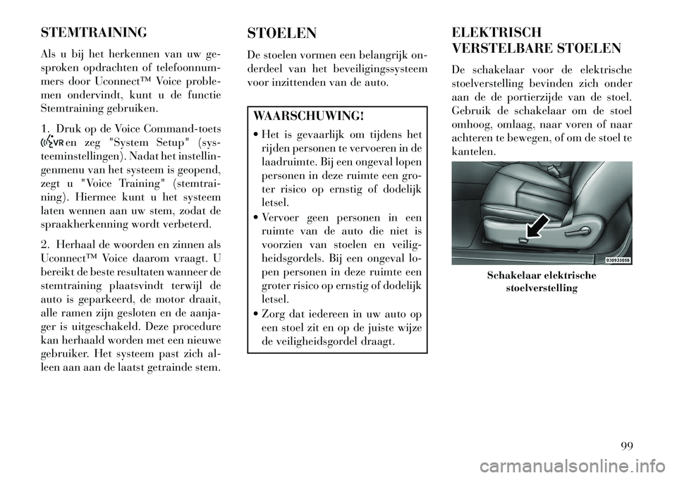 Lancia Flavia 2013 Instructieboek (in Dutch) STEMTRAINING
Als u bij het herkennen van uw ge-
sproken opdrachten of telefoonnum-
mers door Uconnect™ Voice proble-
men ondervindt, kunt u de functie
Stemtraining gebruiken.
1. Druk op de Voice Com Lancia Flavia 2013 Instructieboek (in Dutch) STEMTRAINING
Als u bij het herkennen van uw ge-
sproken opdrachten of telefoonnum-
mers door Uconnect™ Voice proble-
men ondervindt, kunt u de functie
Stemtraining gebruiken.
1. Druk op de Voice Com