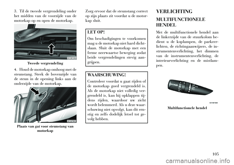 Lancia Flavia 2013 Instructieboek (in Dutch) 3. Til de tweede vergrendeling onder
het midden van de voorzijde van de
motorkap op en open de motorkap.
4. Houd de motorkap omhoog met de
steunstang. Steek de bovenzijde van
de steun in de opening li Lancia Flavia 2013 Instructieboek (in Dutch) 3. Til de tweede vergrendeling onder
het midden van de voorzijde van de
motorkap op en open de motorkap.
4. Houd de motorkap omhoog met de
steunstang. Steek de bovenzijde van
de steun in de opening li