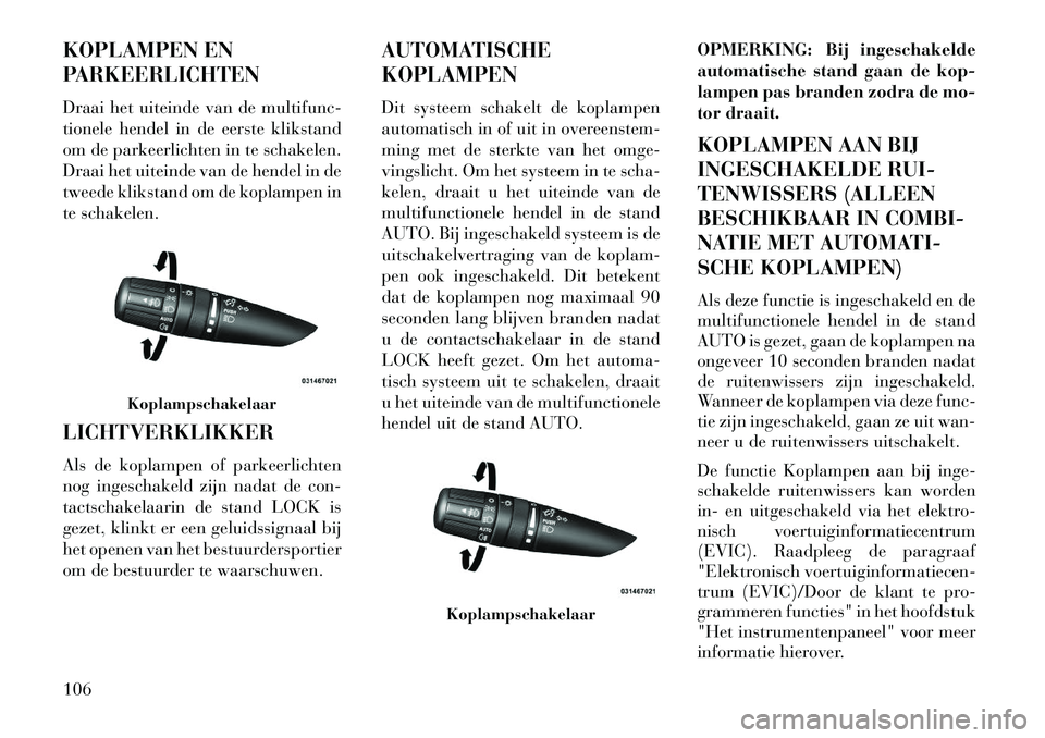 Lancia Flavia 2013 Instructieboek (in Dutch) KOPLAMPEN EN
PARKEERLICHTEN
Draai het uiteinde van de multifunc-
tionele hendel in de eerste klikstand
om de parkeerlichten in te schakelen.
Draai het uiteinde van de hendel in de
tweede klikstand om Lancia Flavia 2013 Instructieboek (in Dutch) KOPLAMPEN EN
PARKEERLICHTEN
Draai het uiteinde van de multifunc-
tionele hendel in de eerste klikstand
om de parkeerlichten in te schakelen.
Draai het uiteinde van de hendel in de
tweede klikstand om
